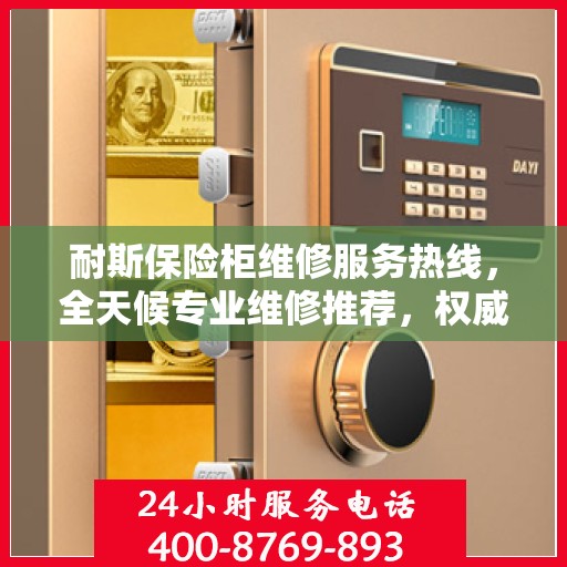 耐斯保险柜维修服务热线，全天候专业维修推荐，权威保障您的安全之选