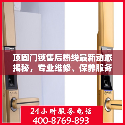 顶固门锁售后热线最新动态揭秘，专业维修、保养服务升级，解决您的锁事无忧！