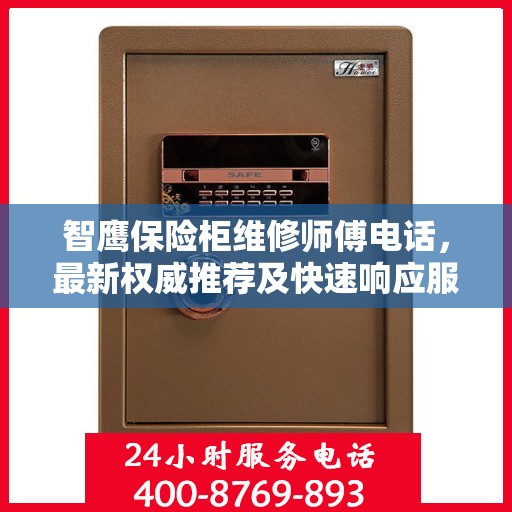 智鹰保险柜维修师傅电话，最新权威推荐及快速响应服务指南