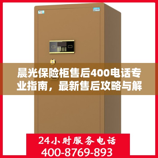 晨光保险柜售后400电话专业指南，最新售后攻略与解决方案