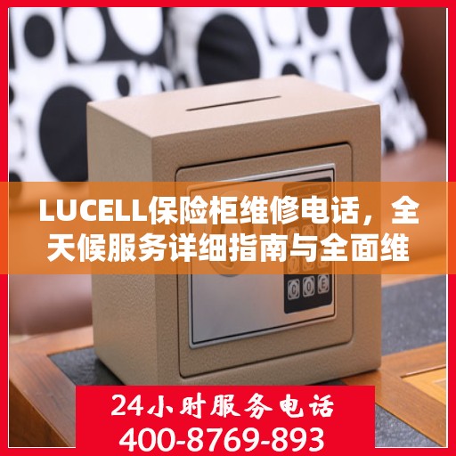 LUCELL保险柜维修电话，全天候服务详细指南与全面维修攻略