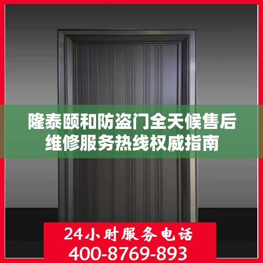 隆泰颐和防盗门全天候售后维修服务热线权威指南