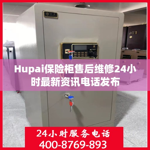 Hupai保险柜售后维修24小时最新资讯电话发布