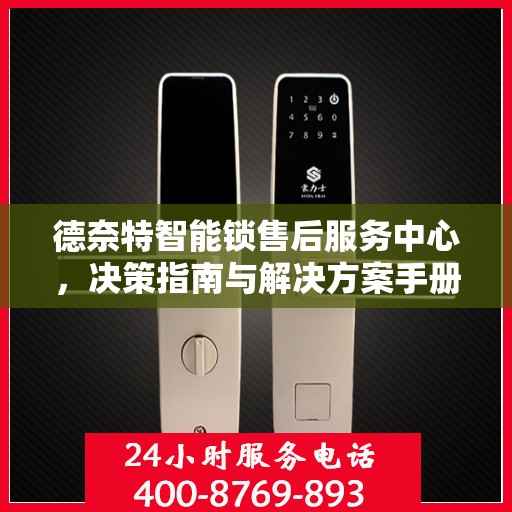 德奈特智能锁售后服务中心，决策指南与解决方案手册