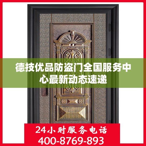 德技优品防盗门全国服务中心最新动态速递