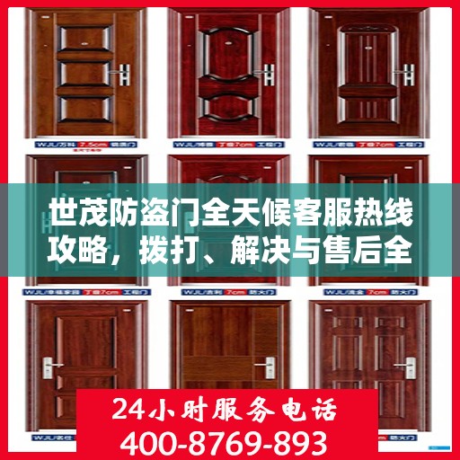 世茂防盗门全天候客服热线攻略，拨打、解决与售后全掌握