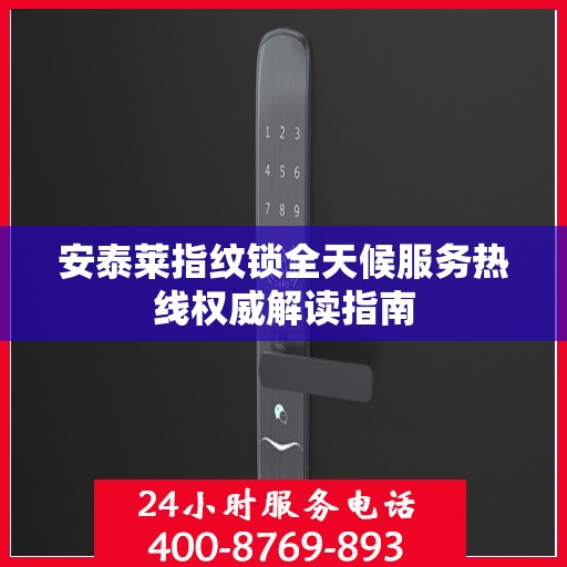 安泰莱指纹锁全天候服务热线权威解读指南