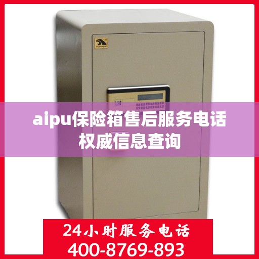 aipu保险箱售后服务电话权威信息查询