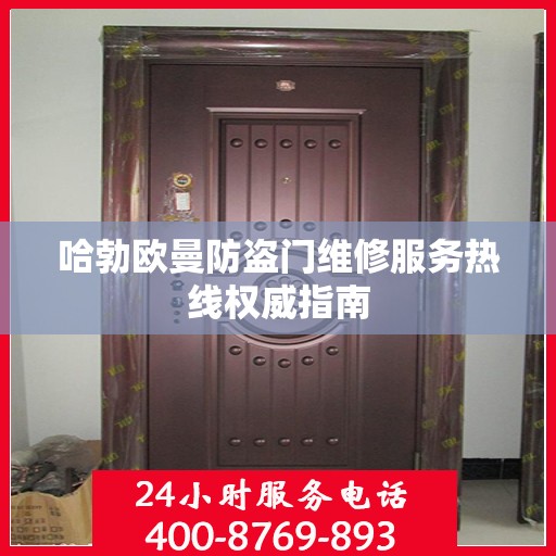 哈勃欧曼防盗门维修服务热线权威指南