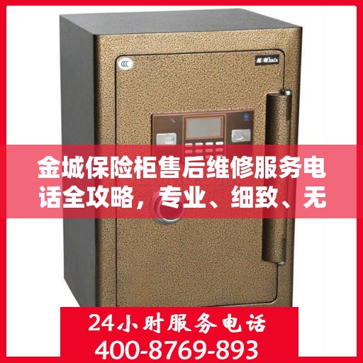 金城保险柜售后维修服务电话全攻略，专业、细致、无忧解决您的维修难题