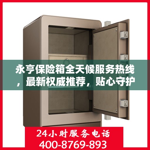 永亨保险箱全天候服务热线，最新权威推荐，贴心守护您的安全！
