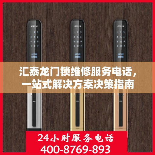 汇泰龙门锁维修服务电话，一站式解决方案决策指南