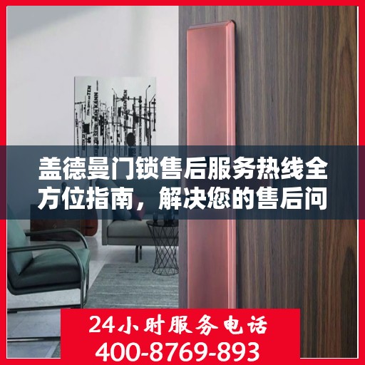 盖德曼门锁售后服务热线全方位指南，解决您的售后问题，贴心服务从此开始