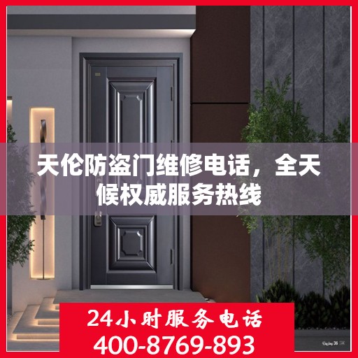 天伦防盗门维修电话，全天候权威服务热线