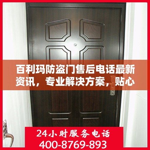 百利玛防盗门售后电话最新资讯，专业解决方案，贴心服务保障您的安全需求