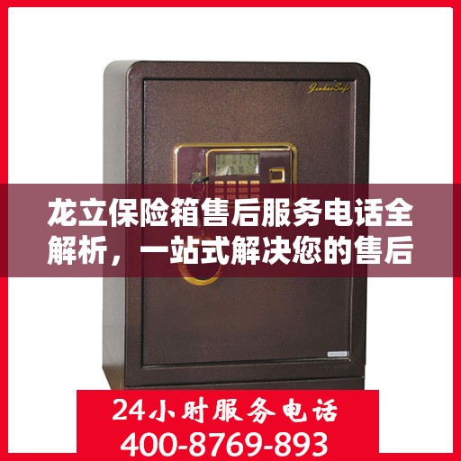 龙立保险箱售后服务电话全解析，一站式解决您的售后需求