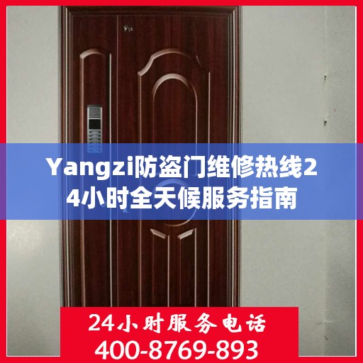 Yangzi防盗门维修热线24小时全天候服务指南