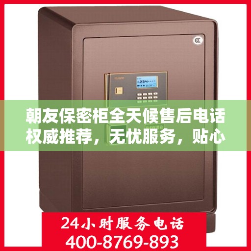 朝友保密柜全天候售后电话权威推荐，无忧服务，贴心保障