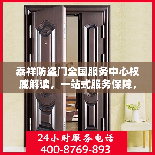 泰祥防盗门全国服务中心权威解读，一站式服务保障，为您的安全保驾护航