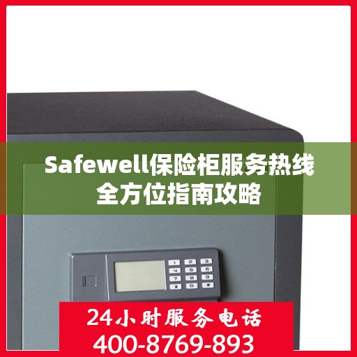 Safewell保险柜服务热线全方位指南攻略