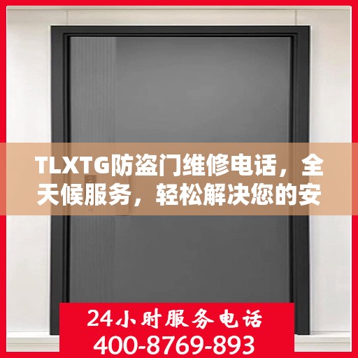 TLXTG防盗门维修电话，全天候服务，轻松解决您的安全难题