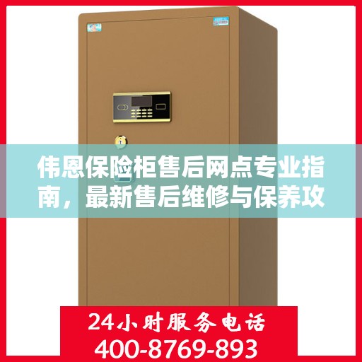 伟恩保险柜售后网点专业指南，最新售后维修与保养攻略