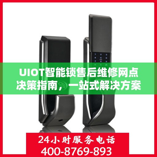 UIOT智能锁售后维修网点决策指南，一站式解决方案与实用建议