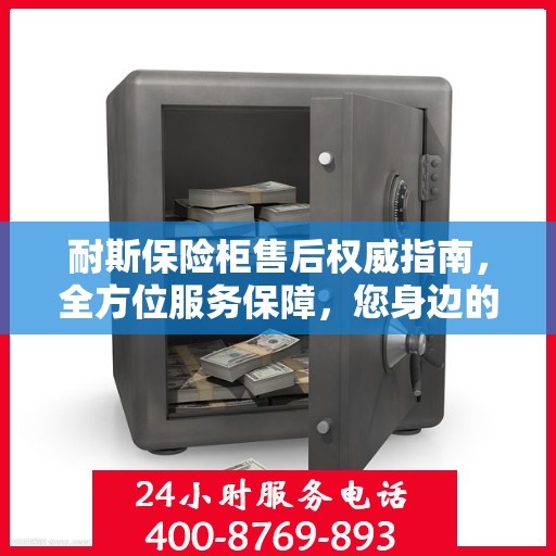 耐斯保险柜售后权威指南，全方位服务保障，您身边的贴心专家！
