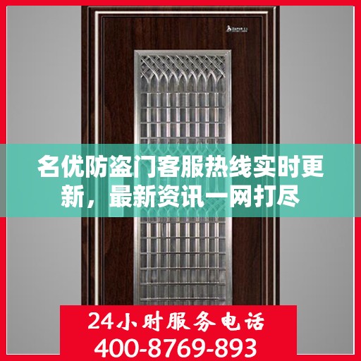 名优防盗门客服热线实时更新，最新资讯一网打尽