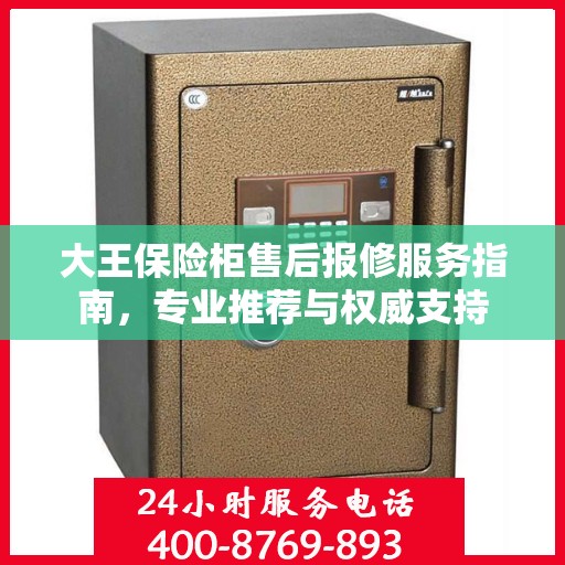 大王保险柜售后报修服务指南，专业推荐与权威支持