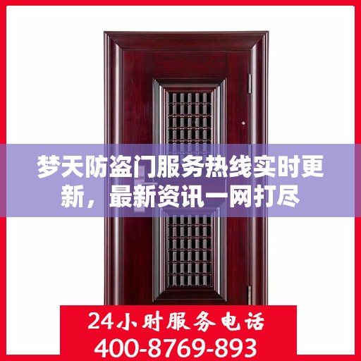 梦天防盗门服务热线实时更新，最新资讯一网打尽