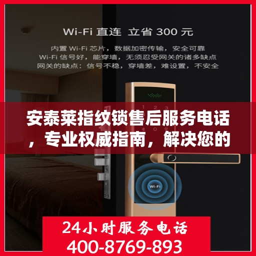 安泰莱指纹锁售后服务电话，专业权威指南，解决您的锁事无忧！