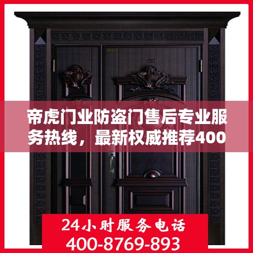 帝虎门业防盗门售后专业服务热线，最新权威推荐400电话