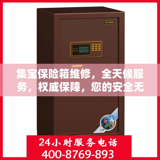 集宝保险箱维修，全天候服务，权威保障，您的安全无忧！