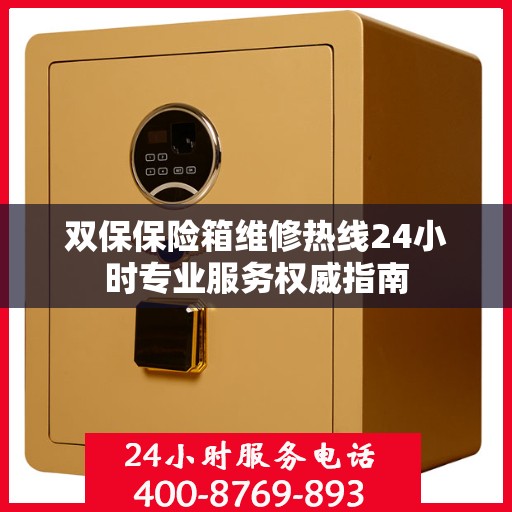 双保保险箱维修热线24小时专业服务权威指南