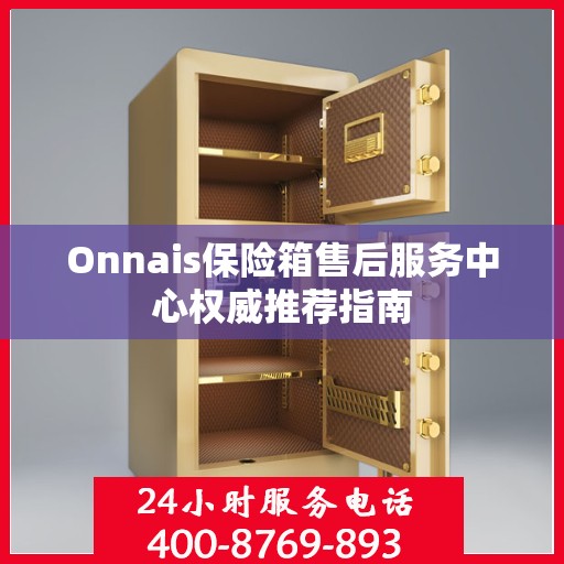 Onnais保险箱售后服务中心权威推荐指南