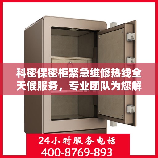 科密保密柜紧急维修热线全天候服务，专业团队为您解答疑虑
