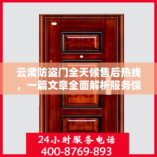 云肃防盗门全天候售后热线，一篇文章全面解析服务保障