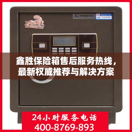 鑫胜保险箱售后服务热线，最新权威推荐与解决方案