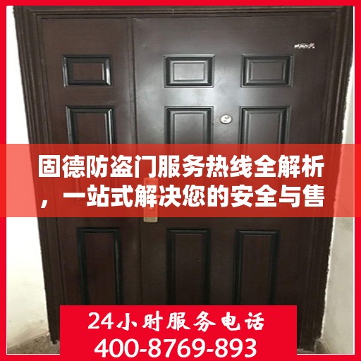 固德防盗门服务热线全解析，一站式解决您的安全与售后需求
