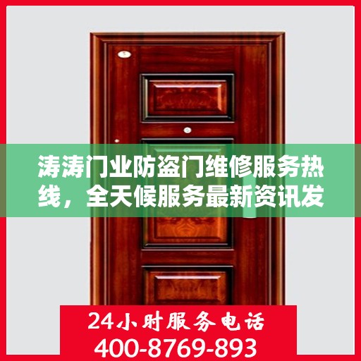 涛涛门业防盗门维修服务热线，全天候服务最新资讯发布