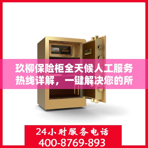 玖柳保险柜全天候人工服务热线详解，一键解决您的所有问题