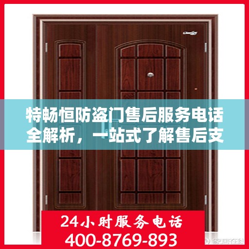 特畅恒防盗门售后服务电话全解析，一站式了解售后支持联系方式