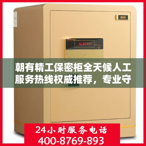 朝有精工保密柜全天候人工服务热线权威推荐，专业守护您的安全需求