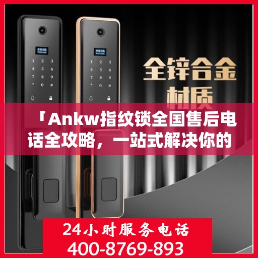 「Ankw指纹锁全国售后电话全攻略，一站式解决你的售后需求」
