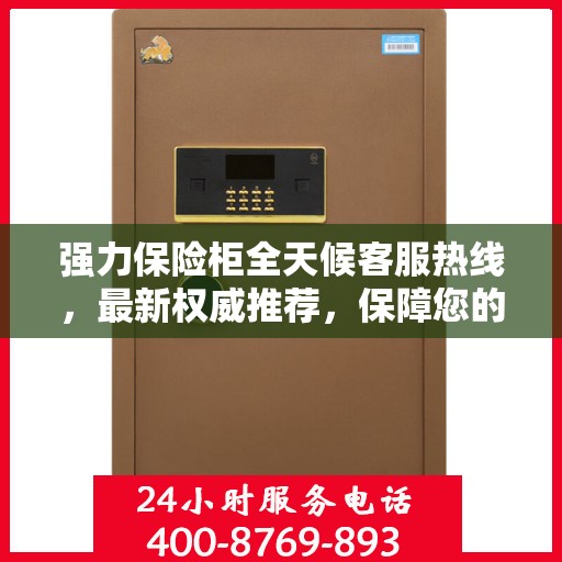强力保险柜全天候客服热线，最新权威推荐，保障您的安全需求