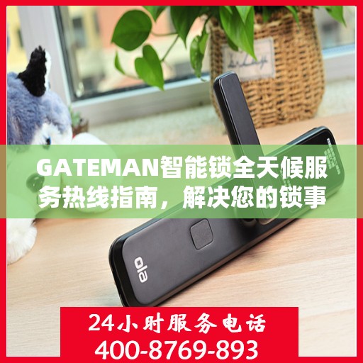 GATEMAN智能锁全天候服务热线指南，解决您的锁事无忧