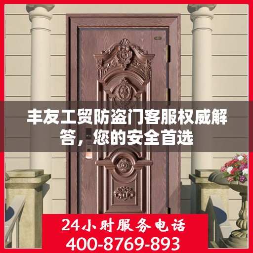 丰友工贸防盗门客服权威解答，您的安全首选