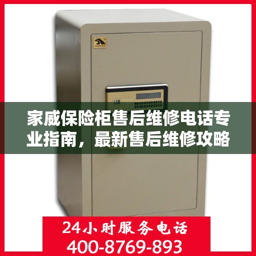 家威保险柜售后维修电话专业指南，最新售后维修攻略与联系方式