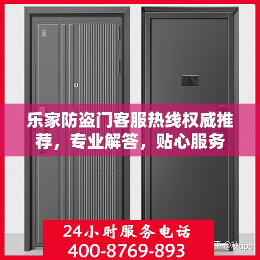 乐家防盗门客服热线权威推荐，专业解答，贴心服务